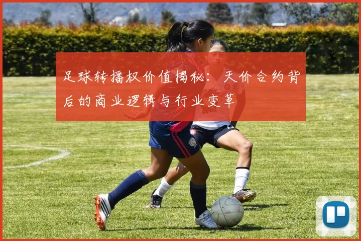 足球转播权价值揭秘:天价合约背后的商业逻辑与行业变革