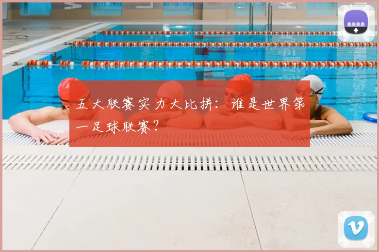 五大联赛实力大比拼：谁是世界第一足球联赛？