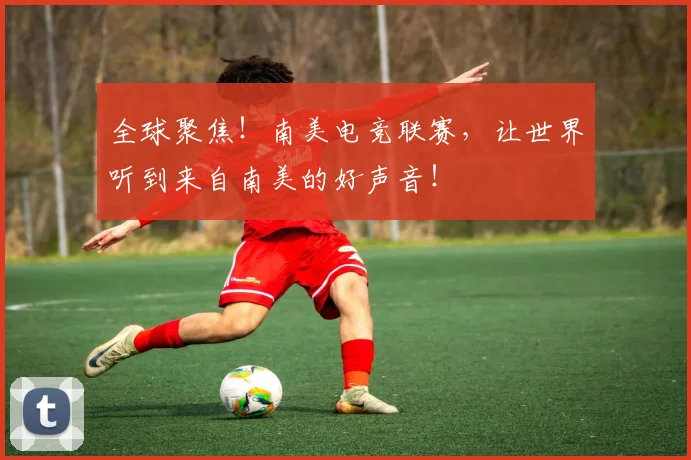 全球聚焦！南美电竞联赛，让世界听到来自南美的好声音！