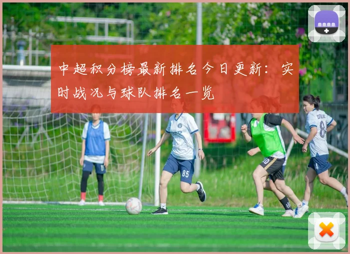 中超积分榜最新排名今日更新：实时战况与球队排名一览