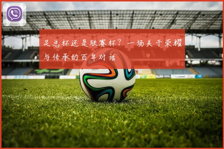 足总杯还是联赛杯?一场关于荣耀与传承的百年对话