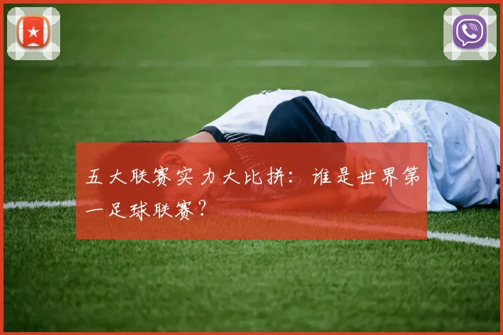 五大联赛实力大比拼:谁是世界第一足球联赛?