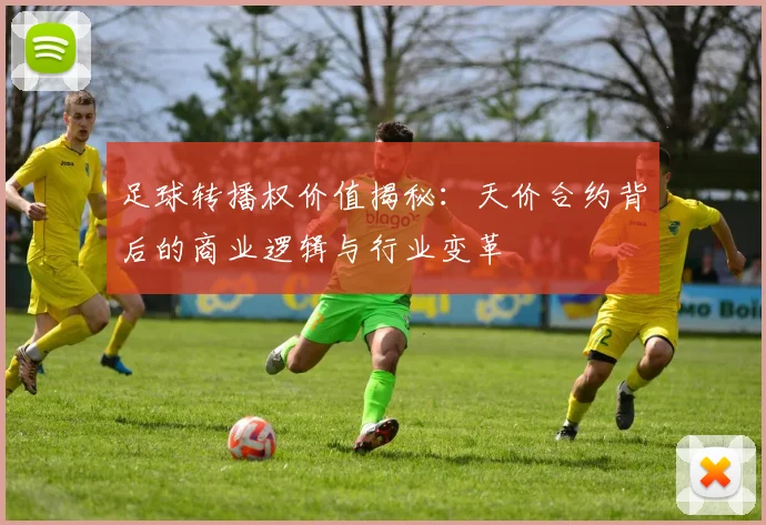 足球转播权价值揭秘:天价合约背后的商业逻辑与行业变革