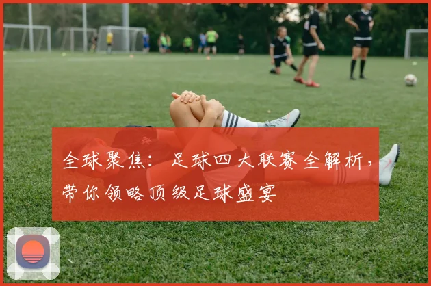全球聚焦:足球四大联赛全解析,带你领略顶级足球盛宴